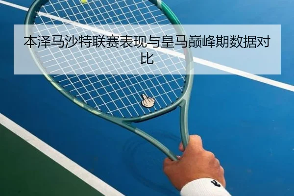 本泽马沙特联赛表现与皇马巅峰期数据对比